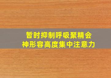 暂时抑制呼吸聚精会神形容高度集中注意力