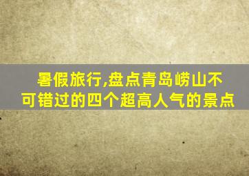 暑假旅行,盘点青岛崂山不可错过的四个超高人气的景点