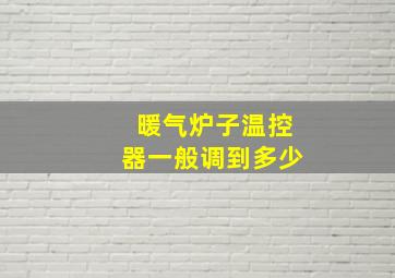 暖气炉子温控器一般调到多少