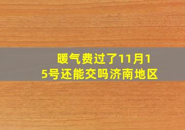 暖气费过了11月15号还能交吗济南地区