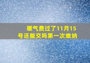 暖气费过了11月15号还能交吗第一次缴纳