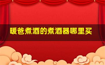 暖爸煮酒的煮酒器哪里买