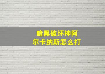 暗黑破坏神阿尔卡纳斯怎么打