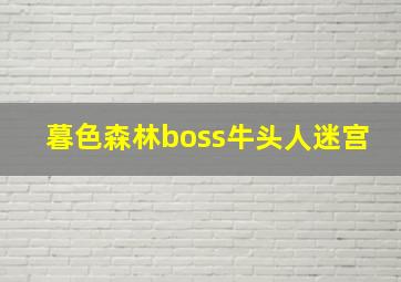 暮色森林boss牛头人迷宫