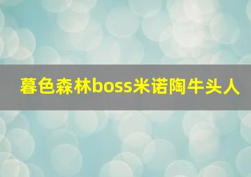 暮色森林boss米诺陶牛头人