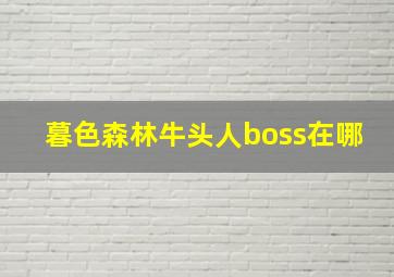 暮色森林牛头人boss在哪