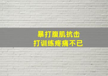 暴打腹肌抗击打训练疼痛不已