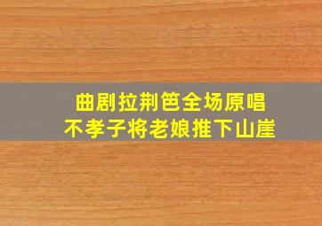 曲剧拉荆笆全场原唱不孝子将老娘推下山崖