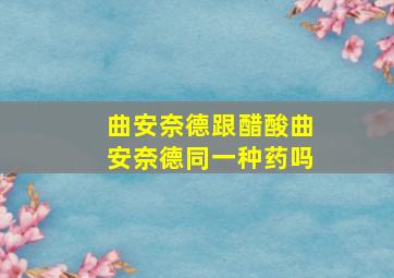 曲安奈德跟醋酸曲安奈德同一种药吗