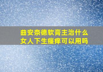 曲安奈德软膏主治什么女人下生瘙痒可以用吗