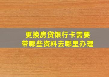 更换房贷银行卡需要带哪些资料去哪里办理