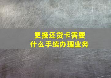 更换还贷卡需要什么手续办理业务