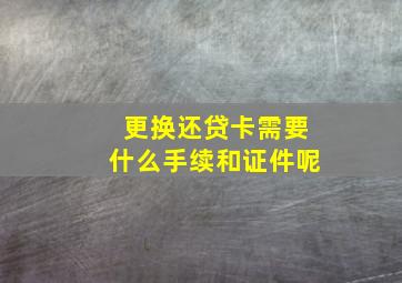 更换还贷卡需要什么手续和证件呢