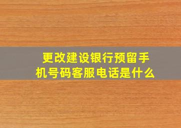 更改建设银行预留手机号码客服电话是什么