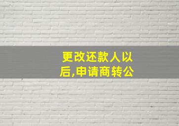 更改还款人以后,申请商转公