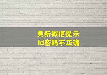 更新微信提示id密码不正确