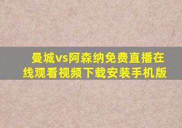 曼城vs阿森纳免费直播在线观看视频下载安装手机版