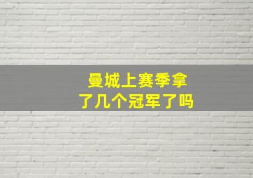 曼城上赛季拿了几个冠军了吗