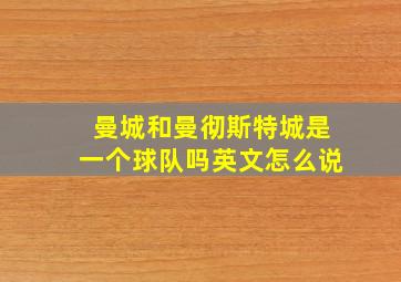 曼城和曼彻斯特城是一个球队吗英文怎么说