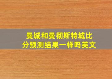 曼城和曼彻斯特城比分预测结果一样吗英文