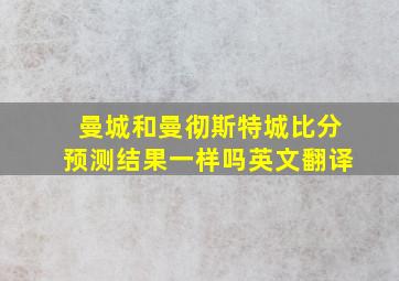 曼城和曼彻斯特城比分预测结果一样吗英文翻译