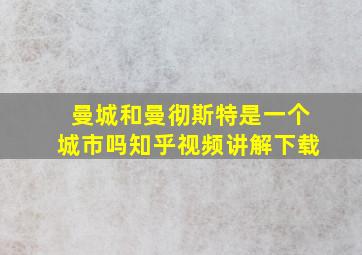 曼城和曼彻斯特是一个城市吗知乎视频讲解下载