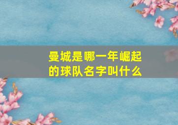 曼城是哪一年崛起的球队名字叫什么