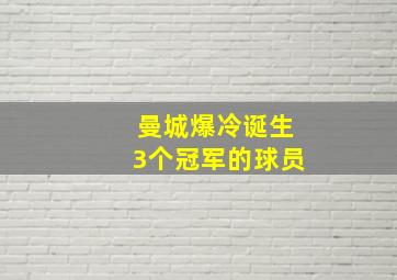 曼城爆冷诞生3个冠军的球员