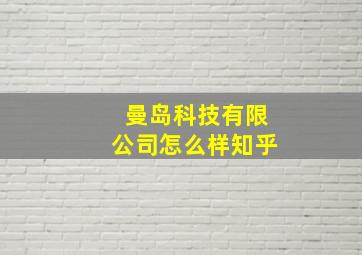 曼岛科技有限公司怎么样知乎