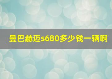 曼巴赫迈s680多少钱一辆啊