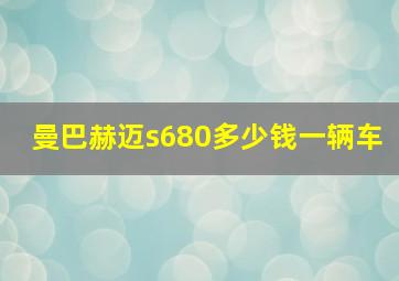 曼巴赫迈s680多少钱一辆车