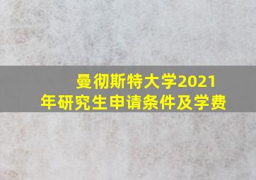 曼彻斯特大学2021年研究生申请条件及学费