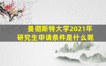 曼彻斯特大学2021年研究生申请条件是什么呢