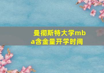 曼彻斯特大学mba含金量开学时间