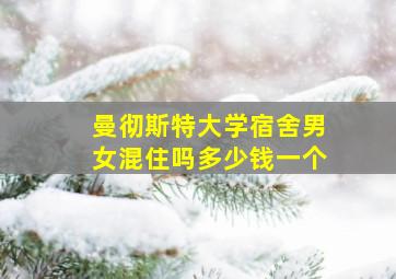 曼彻斯特大学宿舍男女混住吗多少钱一个