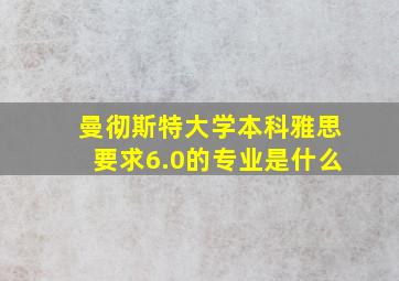 曼彻斯特大学本科雅思要求6.0的专业是什么