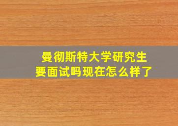 曼彻斯特大学研究生要面试吗现在怎么样了