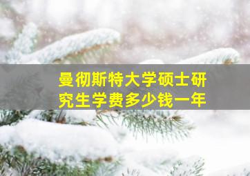 曼彻斯特大学硕士研究生学费多少钱一年