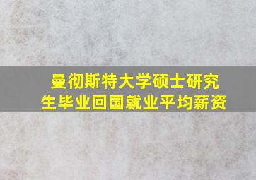 曼彻斯特大学硕士研究生毕业回国就业平均薪资