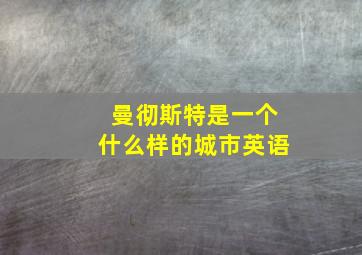 曼彻斯特是一个什么样的城市英语