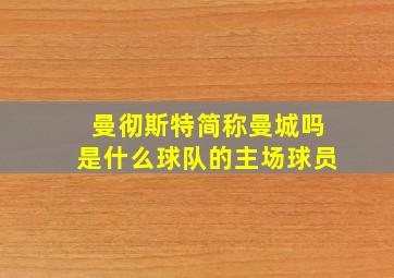 曼彻斯特简称曼城吗是什么球队的主场球员