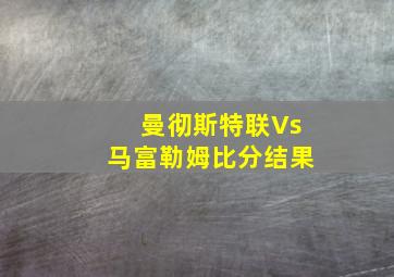 曼彻斯特联Vs马富勒姆比分结果