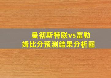 曼彻斯特联vs富勒姆比分预测结果分析图