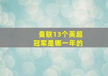 曼联13个英超冠军是哪一年的