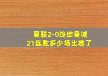 曼联2-0终结曼城21连胜多少场比赛了