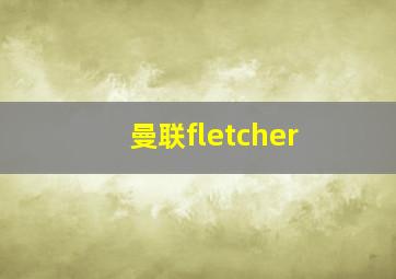 曼联fletcher