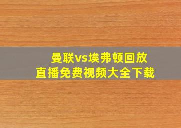 曼联vs埃弗顿回放直播免费视频大全下载