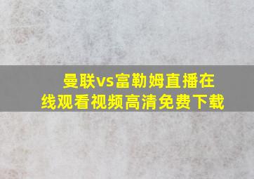 曼联vs富勒姆直播在线观看视频高清免费下载