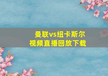 曼联vs纽卡斯尔视频直播回放下载