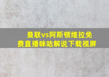 曼联vs阿斯顿维拉免费直播咪咕解说下载视屏